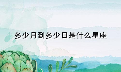 多少月到多少日是什么星座