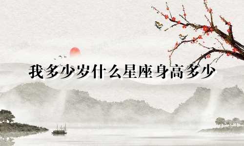 我多少岁什么星座身高多少