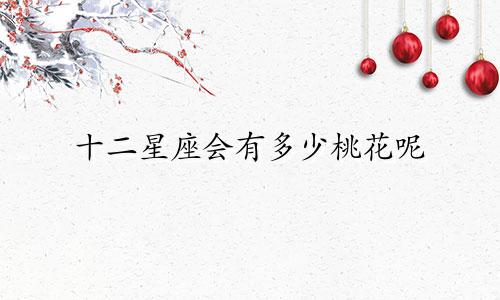 十二星座会有多少桃花呢
