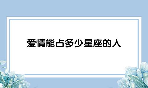 爱情能占多少星座的人