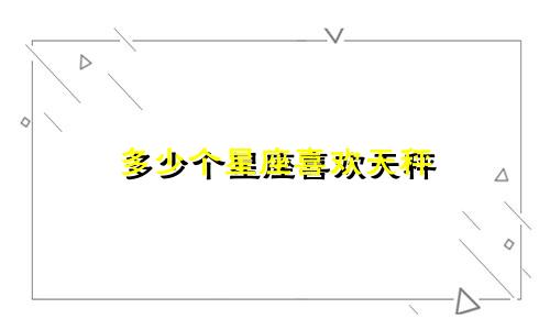 多少个星座喜欢天秤