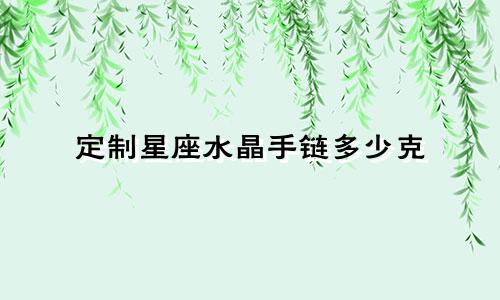 定制星座水晶手链多少克