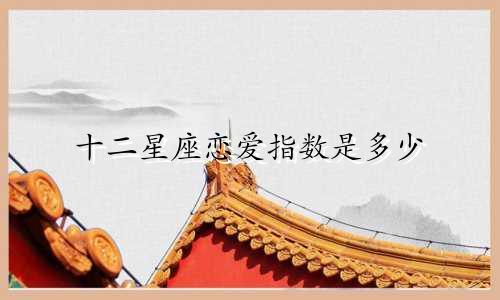 十二星座恋爱指数是多少