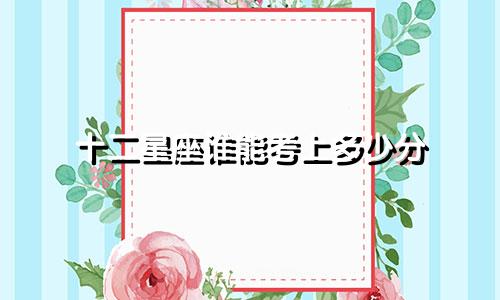 十二星座谁能考上多少分