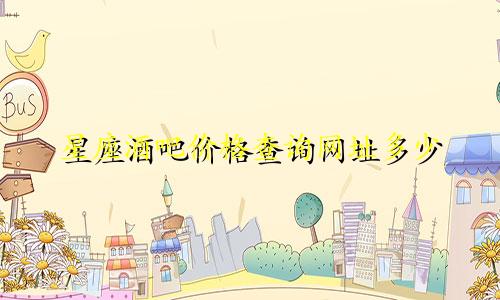 星座酒吧价格查询网址多少