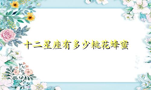 十二星座有多少桃花蜂蜜