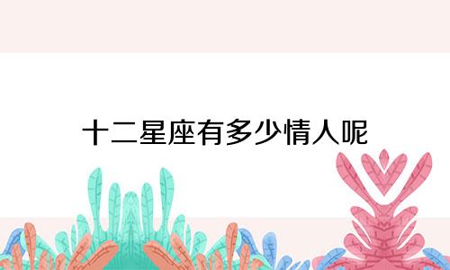 十二星座有多少情人呢