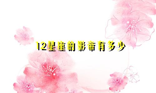 12星座的影帝有多少