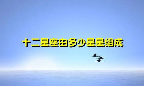 十二星座由多少星星组成