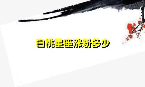 白桃星座涨粉多少
