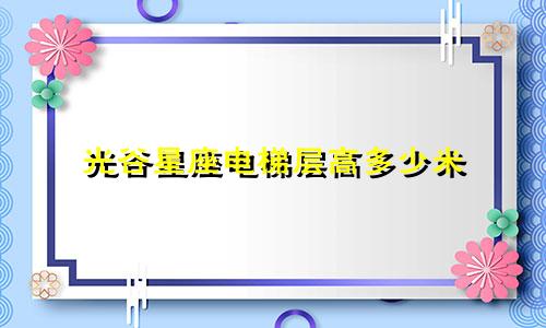 光谷星座电梯层高多少米