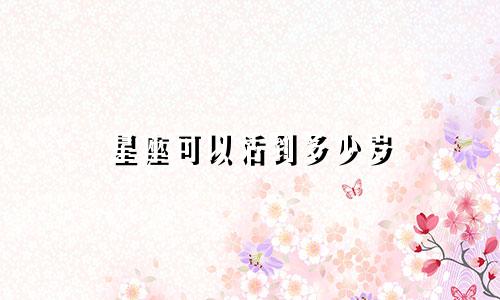 星座可以活到多少岁