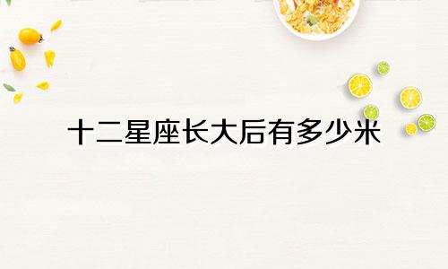 十二星座长大后有多少米