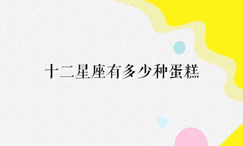 十二星座有多少种蛋糕