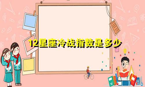 12星座冷战指数是多少