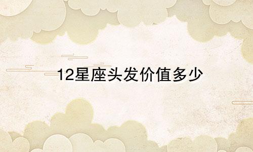 12星座头发价值多少
