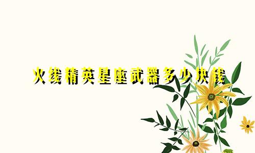 火线精英星座武器多少块钱