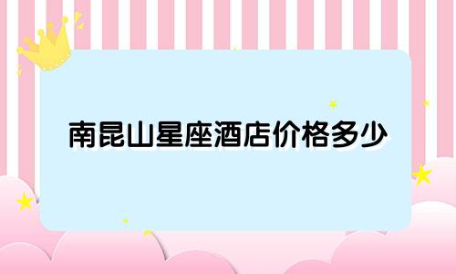 南昆山星座酒店价格多少
