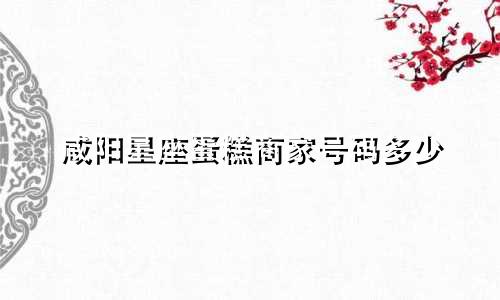 咸阳星座蛋糕商家号码多少