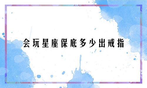 会玩星座保底多少出戒指