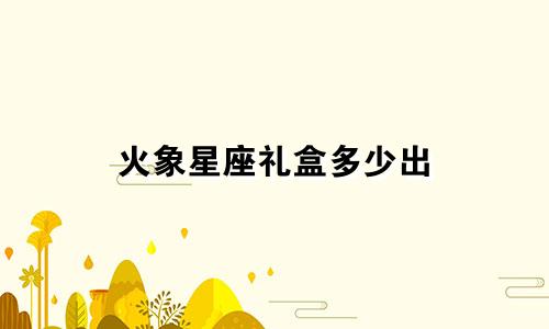 火象星座礼盒多少出