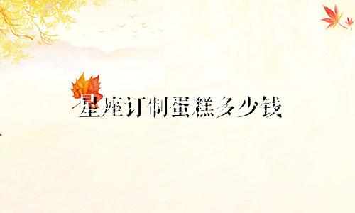 星座订制蛋糕多少钱