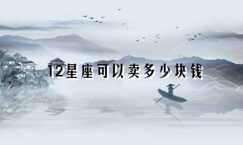 12星座可以卖多少块钱
