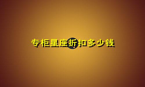 专柜星座折扣多少钱