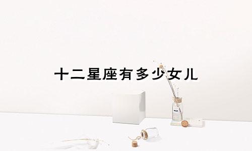 十二星座有多少女儿