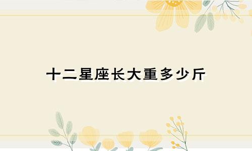 十二星座长大重多少斤