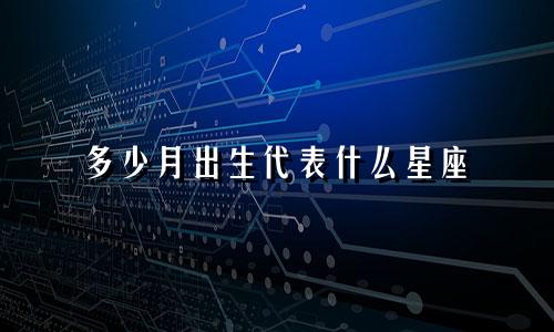 多少月出生代表什么星座
