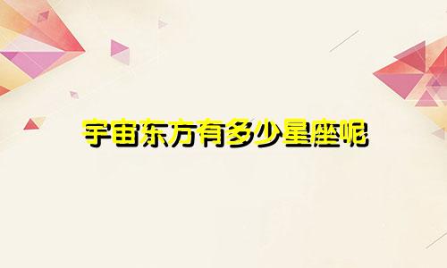 宇宙东方有多少星座呢