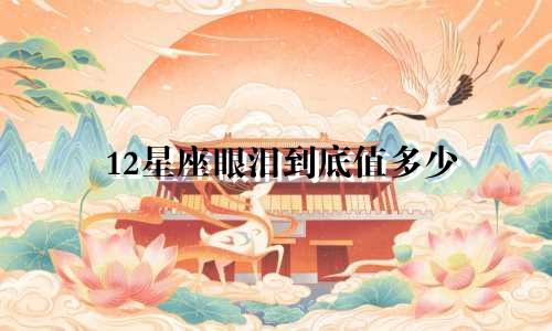12星座眼泪到底值多少