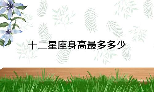 十二星座身高最多多少