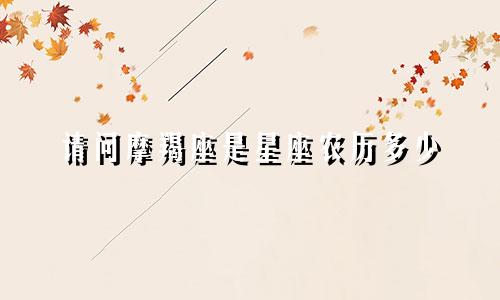 请问摩羯座是星座农历多少