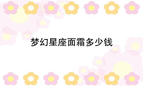 梦幻星座面霜多少钱