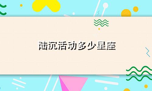 陆沉活动多少星座