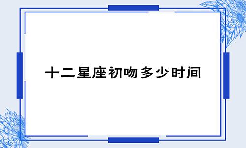 十二星座初吻多少时间