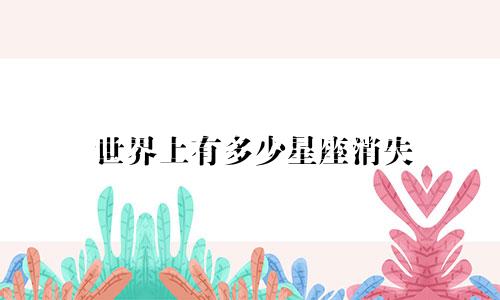 世界上有多少星座消失