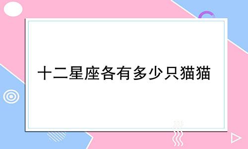 十二星座各有多少只猫猫