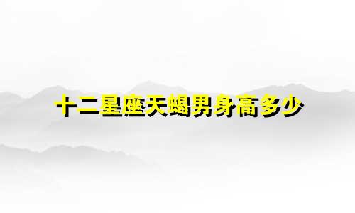 十二星座天蝎男身高多少
