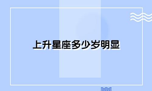 上升星座多少岁明显