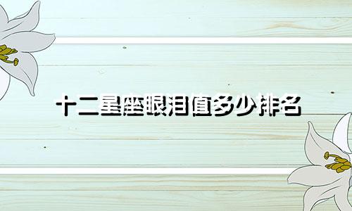 十二星座眼泪值多少排名