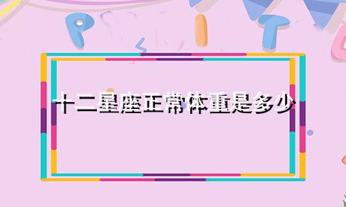 十二星座正常体重是多少