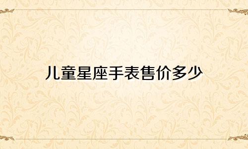 儿童星座手表售价多少
