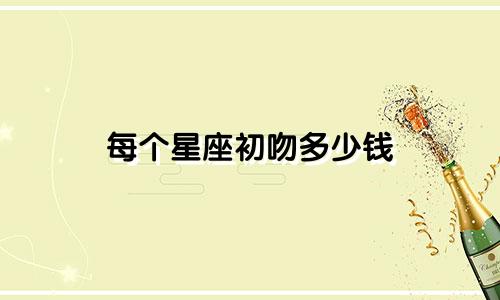 每个星座初吻多少钱