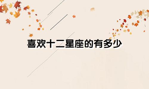 喜欢十二星座的有多少