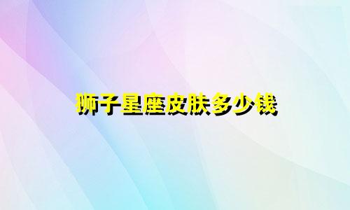 狮子星座皮肤多少钱