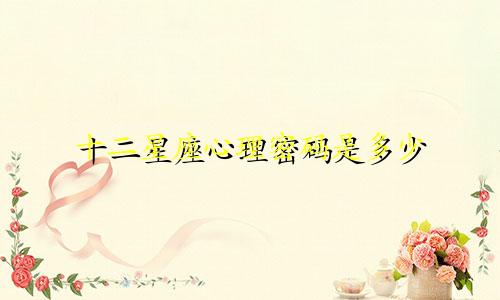 十二星座心理密码是多少