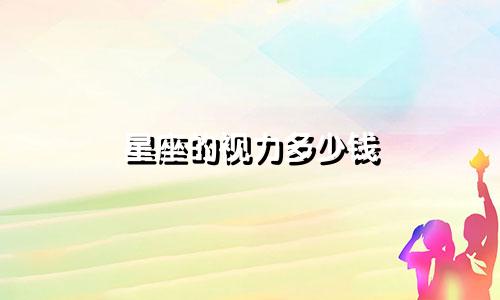 星座的视力多少钱